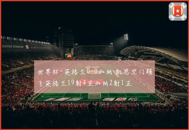 世界杯-英格兰0-0加纳 凯恩空门踢飞英格兰19射4正加纳2射1正
