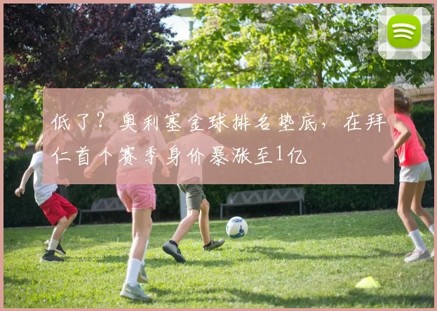 低了？奥利塞金球排名垫底，在拜仁首个赛季身价暴涨至1亿